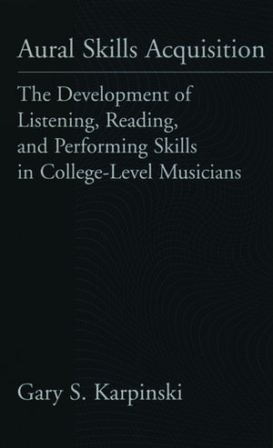 Aural Skills Acquisition: The Development of Listening, Reading, and Performing Skills in College-Level Musicians de Gary Karpinski