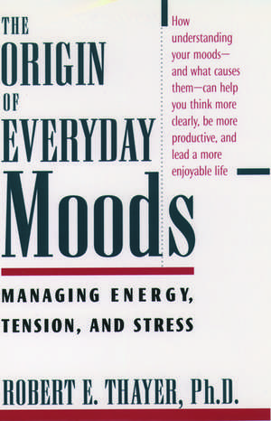 The Origin of Everyday Moods: Managing Energy, Tension, and Stress de Robert E. Thayer