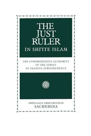 The Just Ruler in Shi'ite Islam: The Comprehensive Authority of the Jurist in Imamite Jurisprudence de Abdulaziz Abdulhussein Sachedina