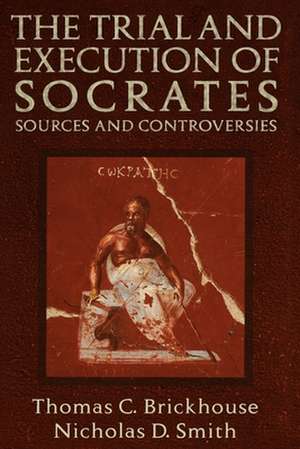 The Trial and Execution of Socrates: Sources and Controversies de Thomas C. Brickhouse