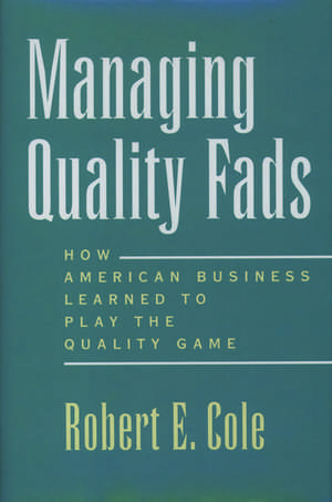 Managing Quality Fads: How American Business Learned to Play the Quality Game de Robert E. Cole