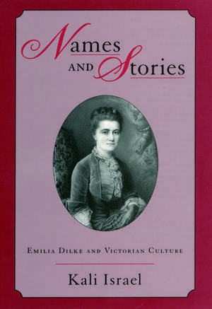 Names and Stories: Emilia Dilke and Victorian Culture de Kali Israel