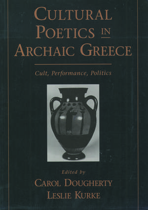 Cultural Poetics in Archaic Greece: Cult, Performance, Politics de Carol Dougherty