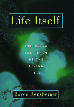 Life Itself: Exploring the Realm of the Living Cell de Boyce Rensberger