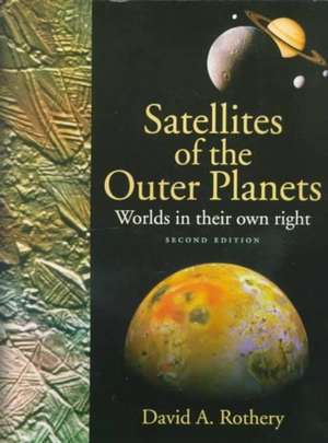 Satellites of the Outer Planets: Worlds in Their Own Right de David A. Rothery