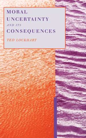 Moral Uncertainty and its Consequences de Ted Lockhart