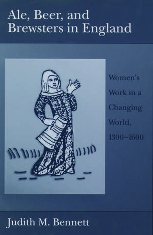 Ale, Beer and Brewsters in England: Women's Work in a Changing World, 1300-1600 de Judith M. Bennett