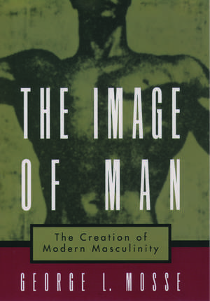 The Image of Man: The Creation of Modern Masculinity de George Mosse