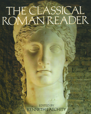 The Classical Roman Reader: New Encounters with Ancient Rome de Kenneth J. Atchity