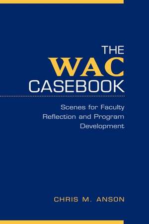 The WAC Casebook: Scenes for Faculty Reflection and Program Development de Chris M. Anson