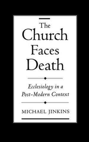 The Church Faces Death: Ecclesiology in a Post-Modern Context de Michael Jinkins