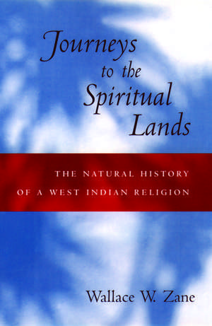 Journeys to the Spiritual Lands: The Natural History of a West Indian Religion de Wallace W. Zane