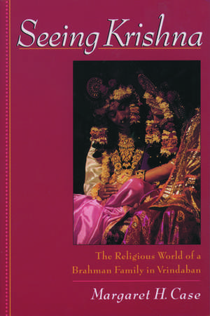 Seeing Krishna: The Religious World of a Brahmin Family in Vrindaban de Margaret H. Case