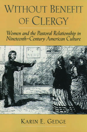 Without Benefit of Clergy: Women and the Pastoral Relationship in Nineteenth-Century American Culture de Karin E. Gedge