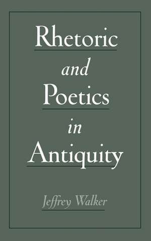 Rhetoric and Poetics in Antiquity de Jeffrey Walker