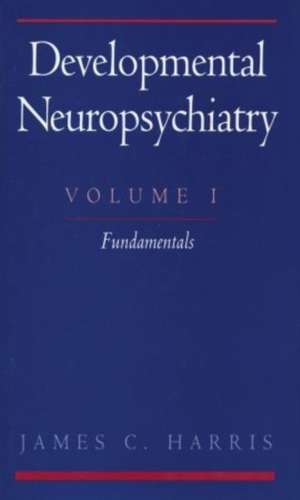 Developmental Neuropsychiatry: Volume 1: Fundamentals de James C. Harris