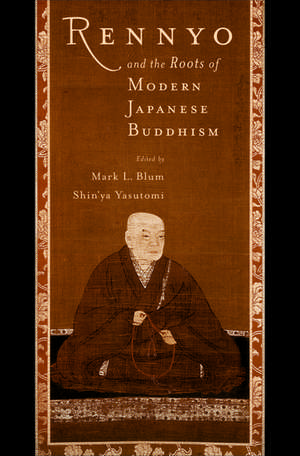 Rennyo and the Roots of Modern Japanese Buddhism de Mark L. Blum