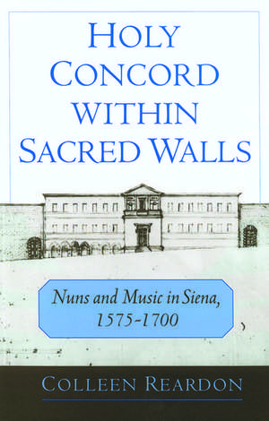 Holy Concord within Sacred Walls: Nuns and Music in Siena, 1575-1700 de Colleen Reardon