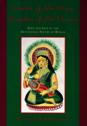 Mother of My Heart, Daughter of My Dreams: Kali and Uma in the Devotional Poetry of Bengal de Rachel Fell McDermott