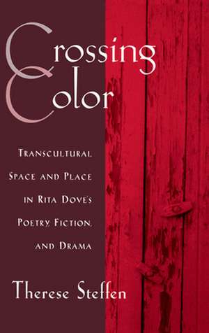 Crossing Color: Transcultural Space and Place in Rita Dove's Poetry, Fiction, and Drama de Therese Steffen