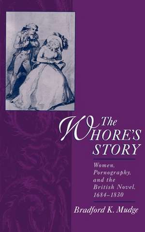 The Whore's Story: Women, Pornography, and the British Novel, 1684-1830 de Bradford K. Mudge