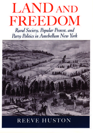 Land and Freedom: Rural Society, Popular Protest, and Party Politics in Antebellum New York de Reeve Huston