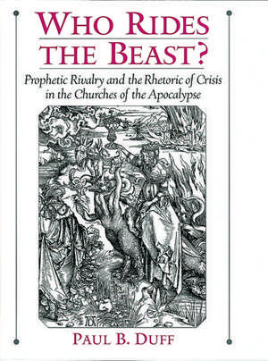 Who Rides the Beast?: Prophetic Rivalry and the Rhetoric of Crisis in the Churches of the Apocalypse de Paul B. Duff