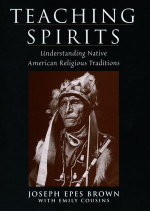 Teaching Spirits: Understanding Native American Religious Traditions de Joseph Epes Brown