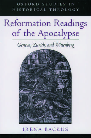 Reformation Readings of the Apocalypse: Geneva, Zurich, and Wittenberg de Irena Backus