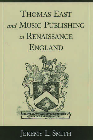 Thomas East and Music Publishing in Renaissance England de Jeremy L. Smith