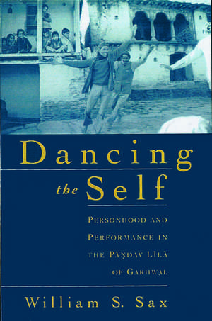 Dancing the Self: Personhood and Performance in the Pandav Lila of Garhwal de William S. Sax