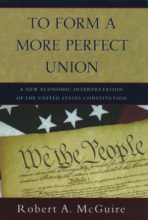 To Form a More Perfect Union: A New Economic Interpretation of United States Constitution de Robert A. McGuire