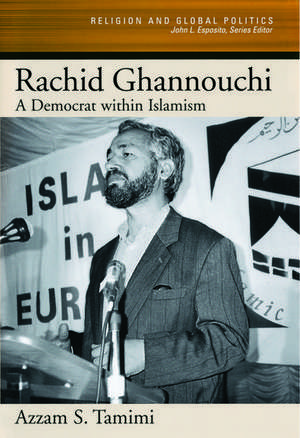 Rachid Ghannouchi: A Democrat Within Islamism de Azzam S. Tamimi