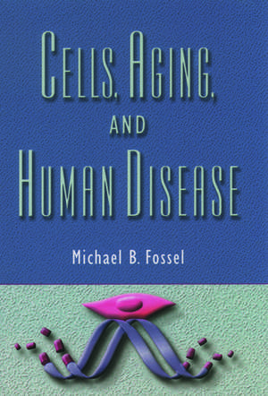 Cells, Aging, and Human Disease de Michael B. Fossel