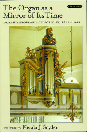 The Organ as a Mirror of its Time: North European Reflections, 1610-2000 de Kerala J. Snyder