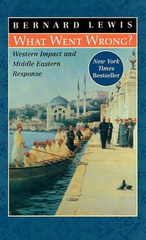 What Went Wrong?: Western Impact and Middle Eastern Response de Bernard W. Lewis