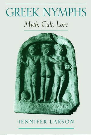 Greek Nymphs: Myth, Cult, Lore de Jennifer Larson