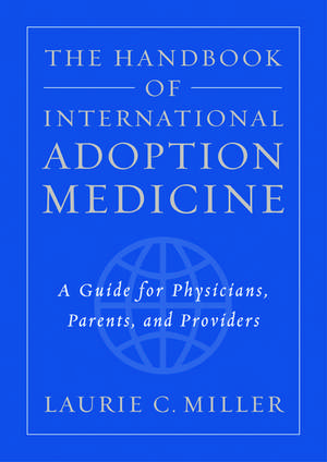 The Handbook of International Adoption Medicine: A guide for physicians, parents, and providers de Laurie C. Miller