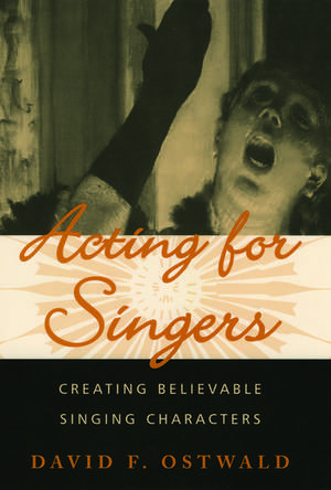 Acting for Singers: Creating Believable Singing Characters de David F. Ostwald