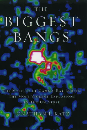 The Biggest Bangs: The Mystery of Gamma-Ray Bursts, the Most Violent Explosions in the Universe de Jonathan I. Katz