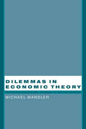 Dilemmas in Economic Theory: Persisting Foundational Problems of Microeconomics de Michael Mandler