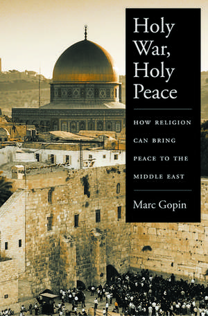 Holy War, Holy Peace: How Religion Can Bring Peace to the Middle East de Marc Gopin