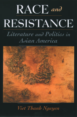 Race and Resistance: Literature and Politics in Asian America de Viet Thanh Nguyen