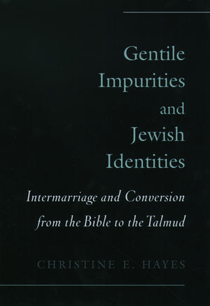 Gentile Impurities and Jewish Identities: Intermarriage and Conversion from the Bible to the Talmud de Christine E. Hayes