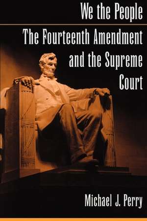 We the People: The Fourteenth Amendment and the Supreme Court de Michael J. Perry