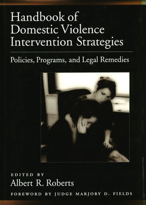 Handbook of Domestic Violence Intervention Strategies: Policies, Programs, and Legal Remedies de Albert R. Roberts