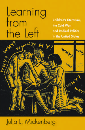 Learning from the Left: Children's Literature, the Cold War, and Radical Politics in the United States de Julia L. Mickenberg