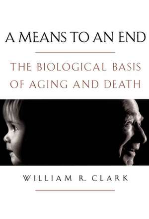 A Means to an End: The biological basis of aging and death de William R. Clark