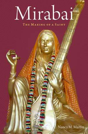 Mirabai: The Making of a Saint de Nancy M. Martin