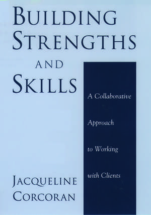 Building Strengths and Skills: A Collaborative Approach to Working with Clients de Jacqueline Corcoran